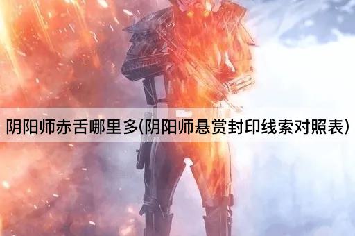 阴阳师赤舌哪里多(悬赏封印线索对照表)