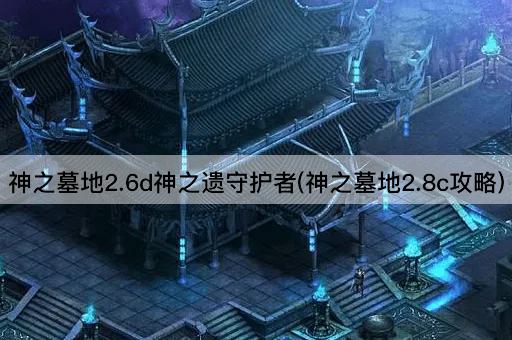 神之墓地2.6d神之遗守护者(神之墓地2.8c指南)
