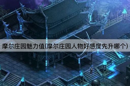 摩尔庄园魅力值：先提升谁的好感度？