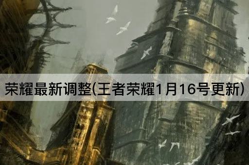 荣耀最新调整(王者荣耀1月16日更新)