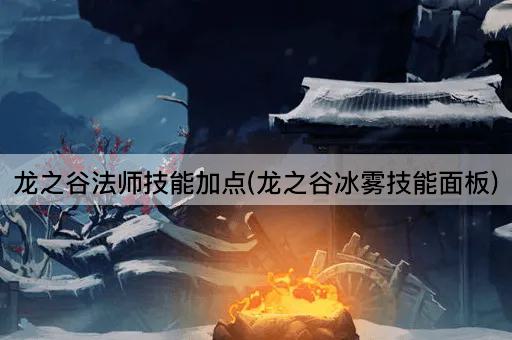 龙之谷法师技能加点(龙之谷冰雾技能面板)
