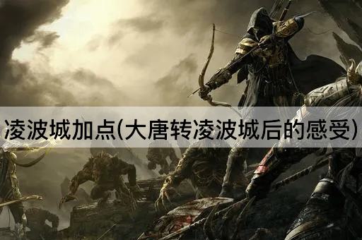 凌波城加点(大唐转凌波城后的感受)