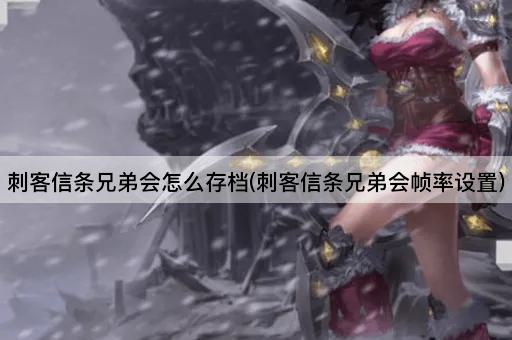 刺客信条兄弟会怎么存档(刺客信条兄弟会帧率设置)