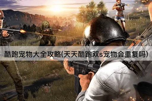 酷跑宠物大全攻略(天天酷跑双s宠物会重复吗)
