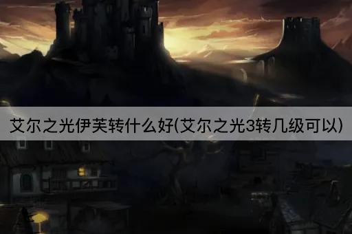 艾尔之光伊芙转什么好(艾尔之光3转几级可以)