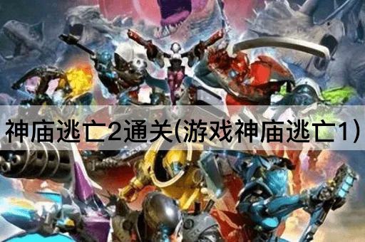 神庙逃亡2通关(游戏神庙逃亡1)