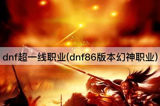dnf超一线职业(dnf86版本幻神职业)