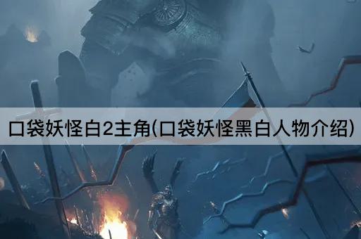 口袋妖怪白2主角(口袋妖怪黑白人物介绍)