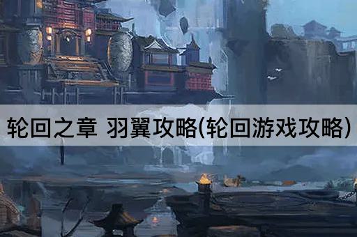 轮回之章 羽翼攻略(轮回游戏攻略)
