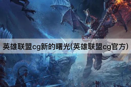英雄联盟cg新的曙光(英雄联盟cg官方)