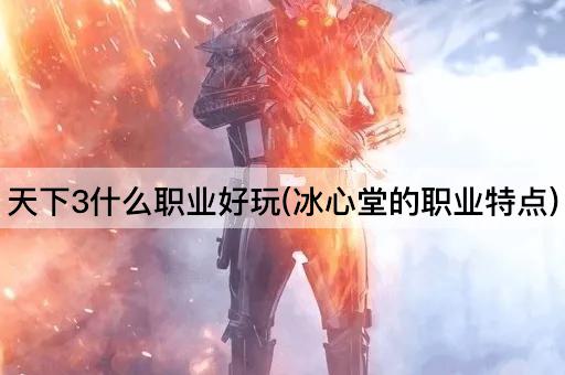 天下3什么职业好玩(冰心堂的职业特点)