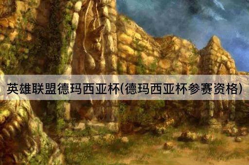 英雄联盟德玛西亚杯(德玛西亚杯参赛资格)