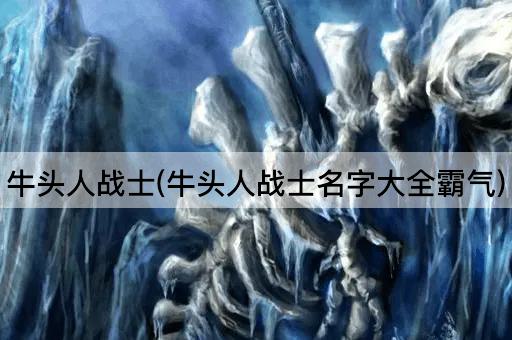牛头人战士(牛头人战士名字大全霸气)