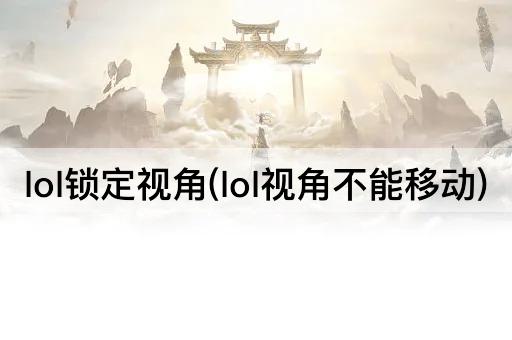lol锁定视角(lol视角不能移动)