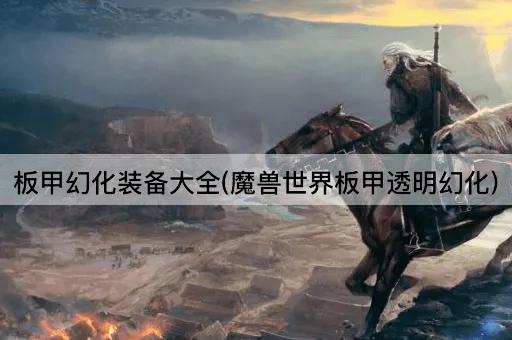 板甲幻化装备大全(魔兽世界板甲透明幻化)