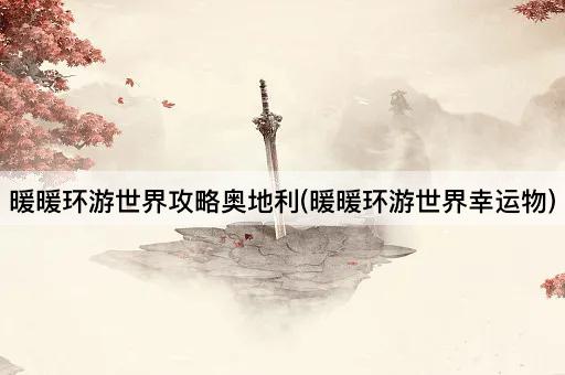 暖暖环游世界攻略奥地利(暖暖环游世界幸运物)