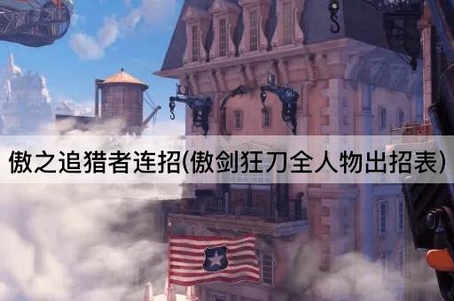 傲之追猎者连招(傲剑狂刀全人物出招表)