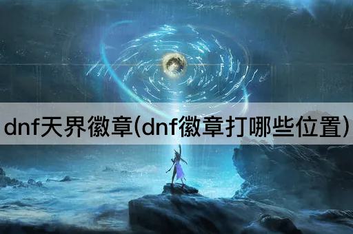 dnf天界徽章(dnf徽章打哪些位置)