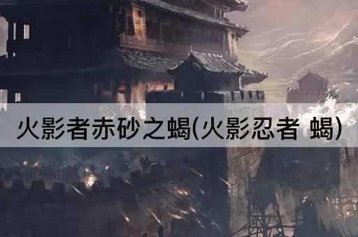 火影者赤砂之蝎(火影忍者 蝎)