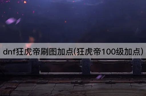 dnf狂虎帝刷图加点(狂虎帝100级加点)
