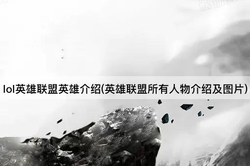 lol英雄联盟英雄介绍(英雄联盟所有人物介绍及图片)