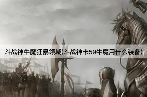 斗战神牛魔狂暴领域(斗战神卡59牛魔用什么装备)