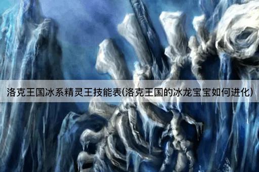 洛克王国冰系精灵王技能表(洛克王国的冰龙宝宝如何进化)