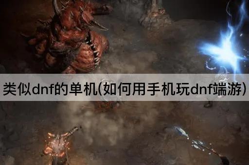 类似dnf的单机(如何用手机玩dnf端游)
