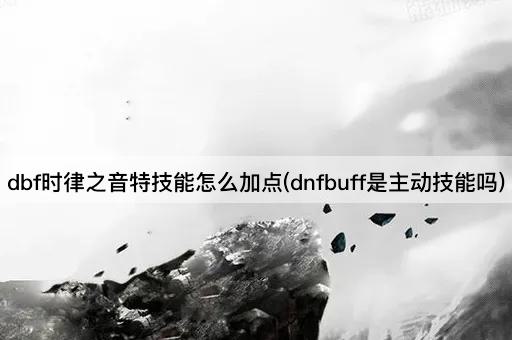 dbf时律之音特技能怎么加点(dnfbuff是主动技能吗)