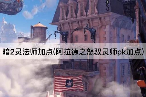 暗2灵法师加点(阿拉德之怒驭灵师pk加点)