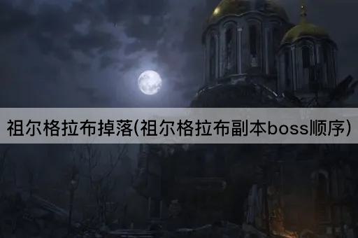 祖尔格拉布掉落(祖尔格拉布副本boss顺序)