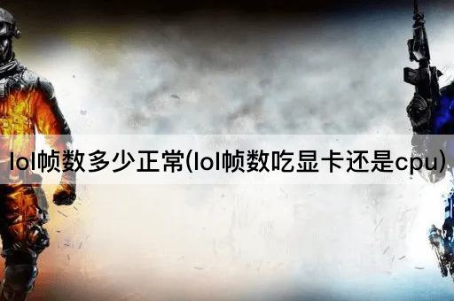 lol帧数多少正常(lol帧数吃显卡还是cpu)