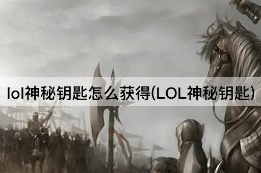 lol神秘钥匙怎么获得(LOL神秘钥匙)