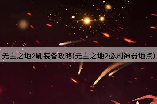 无主之地2刷装备攻略(无主之地2必刷神器地点)