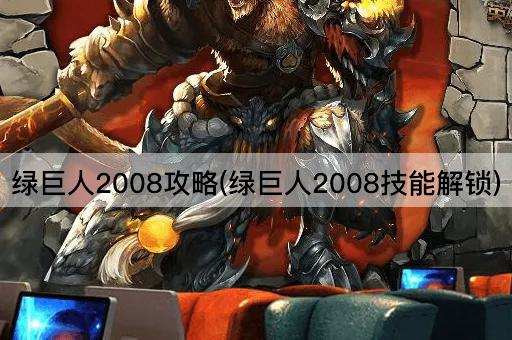绿巨人2008攻略(绿巨人2008技能解锁)