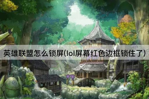 英雄联盟怎么锁屏(lol屏幕红色边框锁住了)