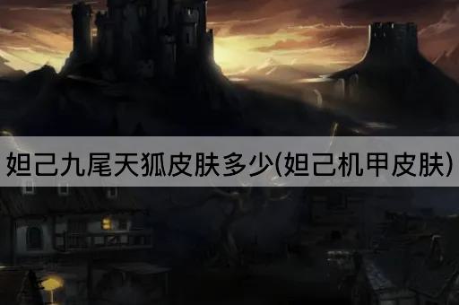 妲己九尾天狐皮肤多少(妲己机甲皮肤)