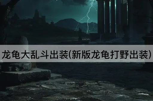龙龟大乱斗出装(新版龙龟打野出装)