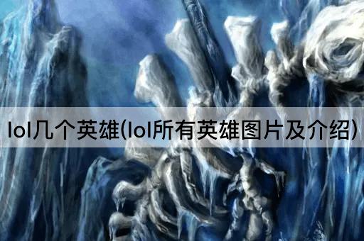 lol几个英雄(lol所有英雄图片及介绍)