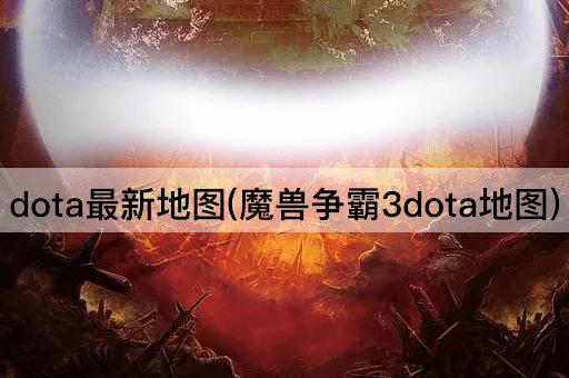 dota最新地图(魔兽争霸3dota地图)