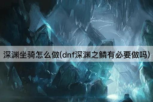 深渊坐骑怎么做(dnf深渊之鳞有必要做吗)