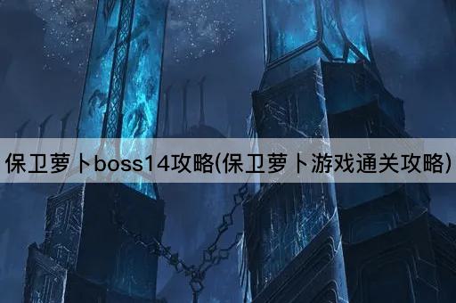 保卫萝卜boss14攻略(保卫萝卜游戏通关攻略)