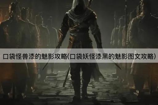 口袋怪兽漆的魅影攻略(口袋妖怪漆黑的魅影图文攻略)