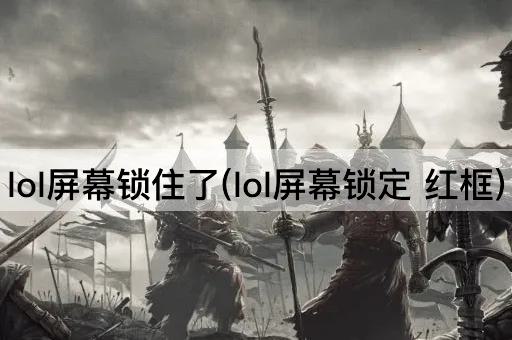 lol屏幕锁住了(lol屏幕锁定 红框)