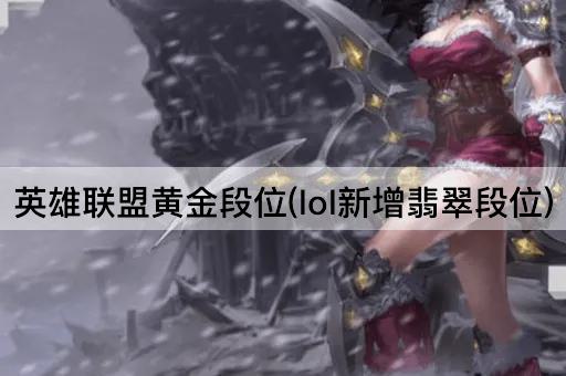 英雄联盟黄金段位(lol新增翡翠段位)