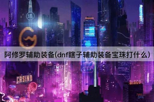阿修罗辅助装备(dnf瞎子辅助装备宝珠打什么)