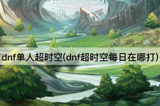 dnf单人超时空(dnf超时空每日在哪打)