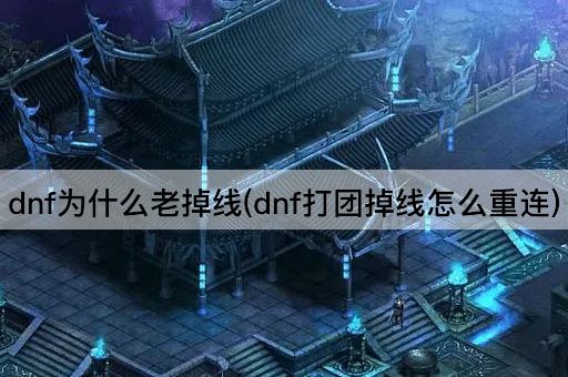 dnf为什么老掉线(dnf打团掉线怎么重连)