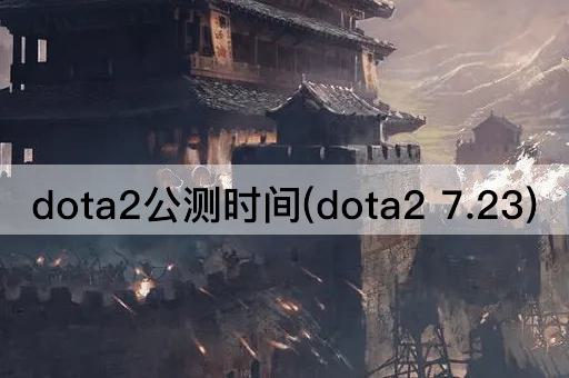 dota2公测时间(dota2 7.23)