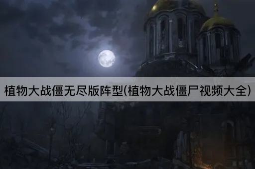 植物大战僵无尽版阵型(植物大战僵尸视频大全)